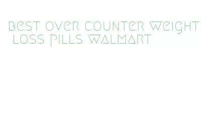 best over counter weight loss pills walmart