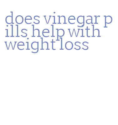 does vinegar pills help with weight loss