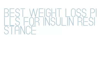 best weight loss pills for insulin resistance