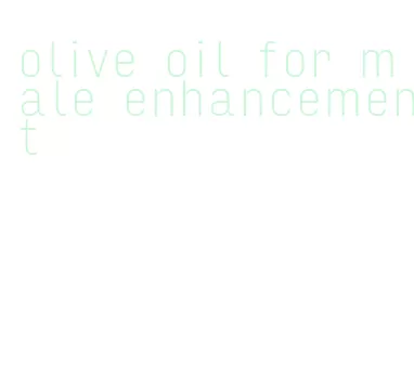 olive oil for male enhancement