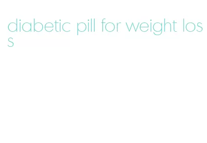 diabetic pill for weight loss