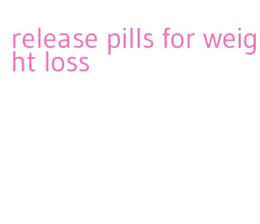 release pills for weight loss