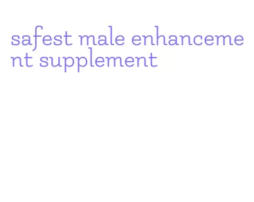 safest male enhancement supplement