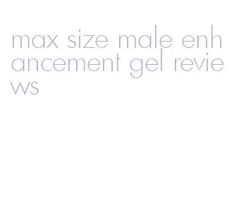 max size male enhancement gel reviews