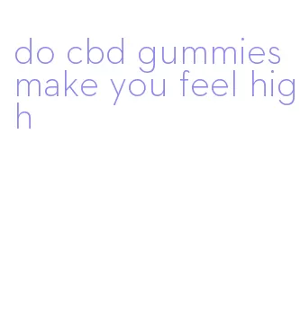 do cbd gummies make you feel high