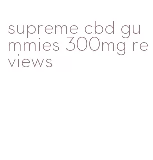 supreme cbd gummies 300mg reviews