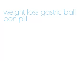 weight loss gastric balloon pill