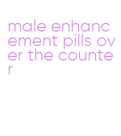 male enhancement pills over the counter