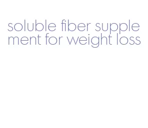 soluble fiber supplement for weight loss