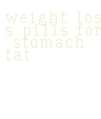 weight loss pills for stomach fat