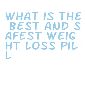 what is the best and safest weight loss pill