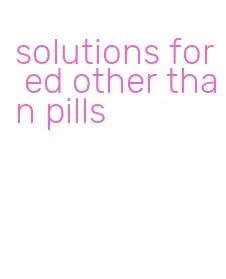 solutions for ed other than pills