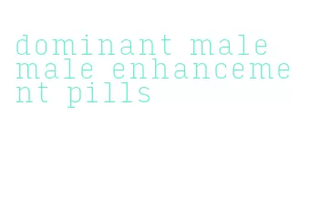 dominant male male enhancement pills