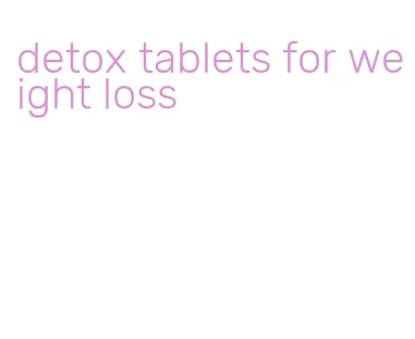 detox tablets for weight loss