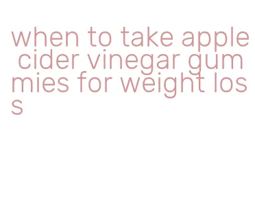 when to take apple cider vinegar gummies for weight loss