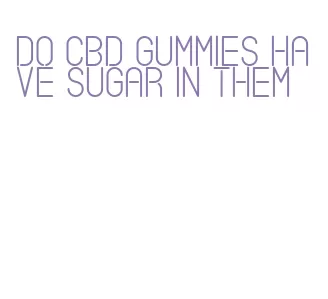 do cbd gummies have sugar in them