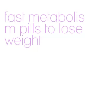 fast metabolism pills to lose weight