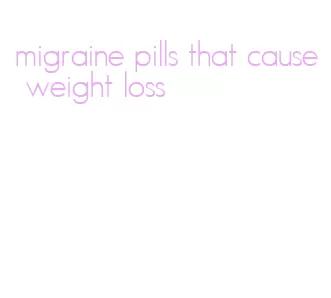 migraine pills that cause weight loss