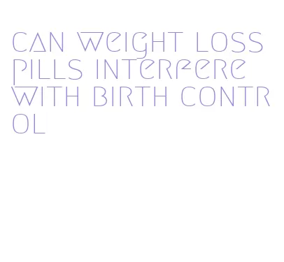 can weight loss pills interfere with birth control