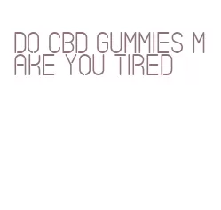 do cbd gummies make you tired