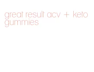 great result acv + keto gummies