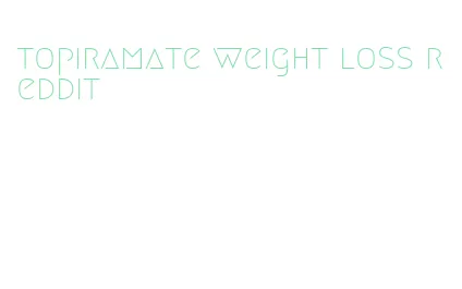 topiramate weight loss reddit