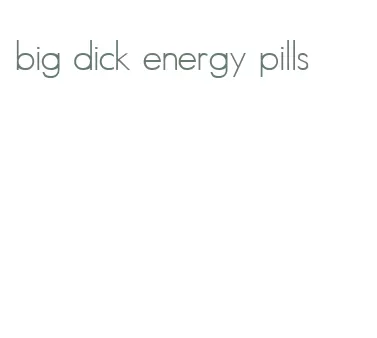 big dick energy pills