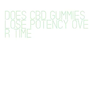 does cbd gummies lose potency over time