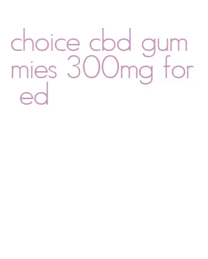 choice cbd gummies 300mg for ed