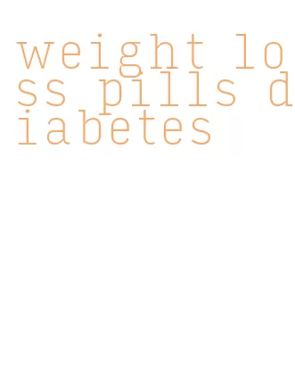 weight loss pills diabetes