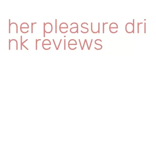 her pleasure drink reviews