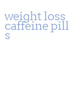 weight loss caffeine pills