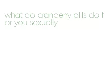 what do cranberry pills do for you sexually