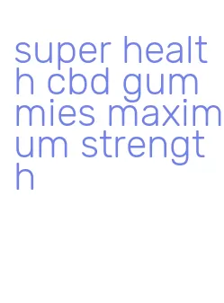 super health cbd gummies maximum strength