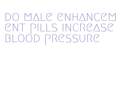 do male enhancement pills increase blood pressure