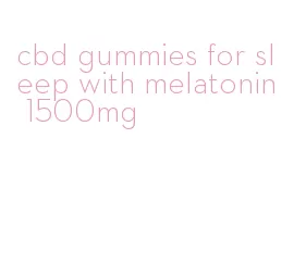 cbd gummies for sleep with melatonin 1500mg