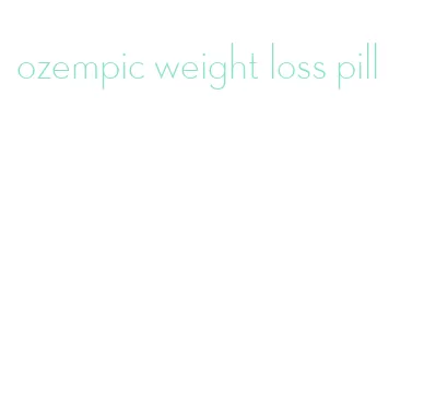 ozempic weight loss pill