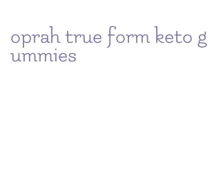 oprah true form keto gummies