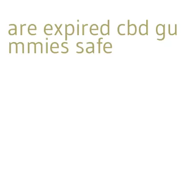 are expired cbd gummies safe