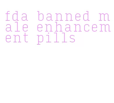 fda banned male enhancement pills