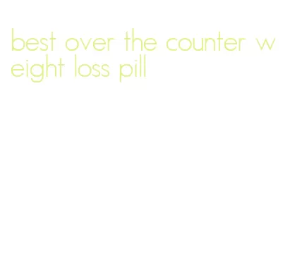 best over the counter weight loss pill