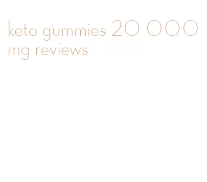 keto gummies 20 000 mg reviews