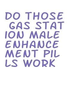 do those gas station male enhancement pills work