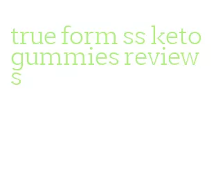 true form ss keto gummies reviews