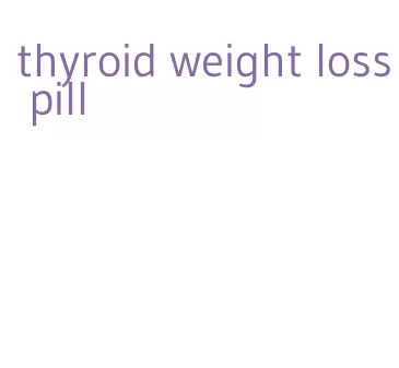 thyroid weight loss pill