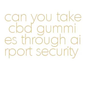 can you take cbd gummies through airport security