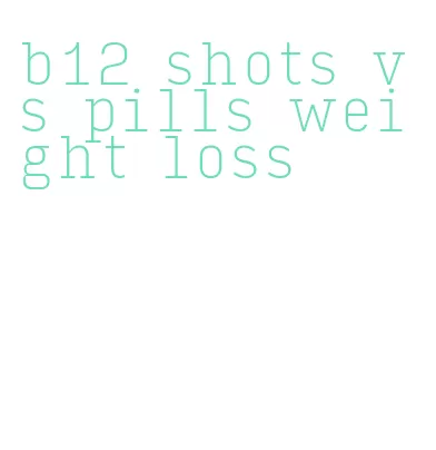 b12 shots vs pills weight loss