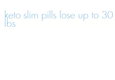 keto slim pills lose up to 30lbs