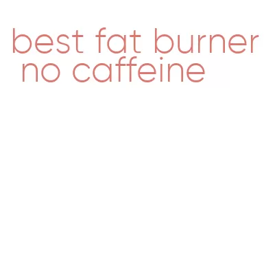 best fat burner no caffeine