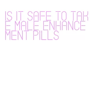 is it safe to take male enhancement pills